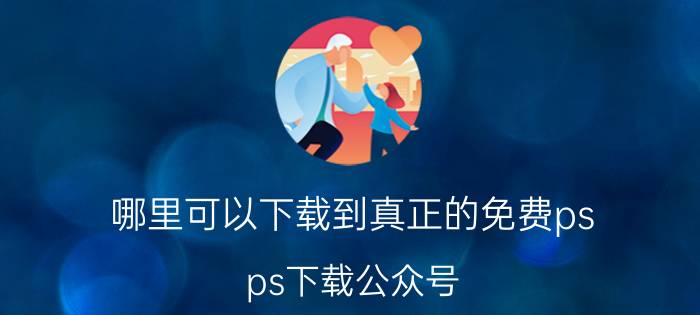 哪里可以下载到真正的免费ps ps下载公众号？